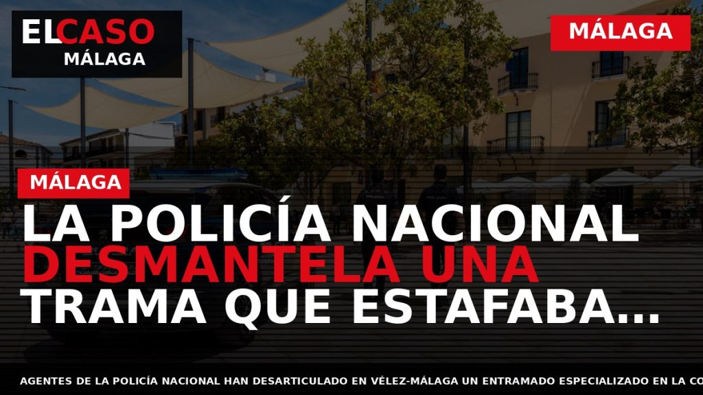 Portada El Caso Málaga: LA POLICÍA NACIONAL DESMANTELA UNA TRAMA QUE ESTAFABA A EMPRESARIOS DE — MÁLAGA
