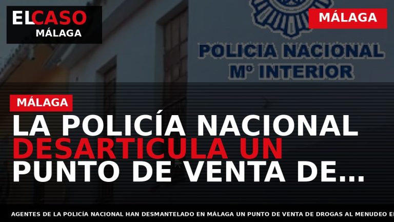 Portada El Caso Málaga: LA POLICÍA NACIONAL DESARTICULA UN PUNTO DE VENTA DE DROGAS AL — MÁLAGA