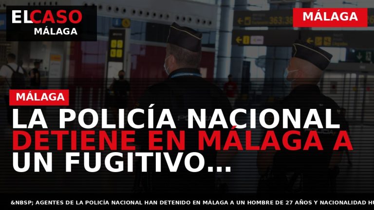 Portada El Caso Málaga: LA POLICÍA NACIONAL DETIENE EN MÁLAGA A UN FUGITIVO RECLAMADO POR — MÁLAGA