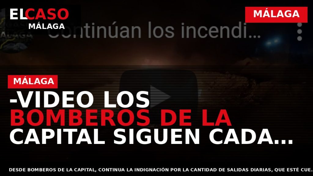 Portada El Caso Málaga: -VIDEO LOS BOMBEROS DE LA CAPITAL SIGUEN CADA DÍA ACUDIENDO A — MÁLAGA