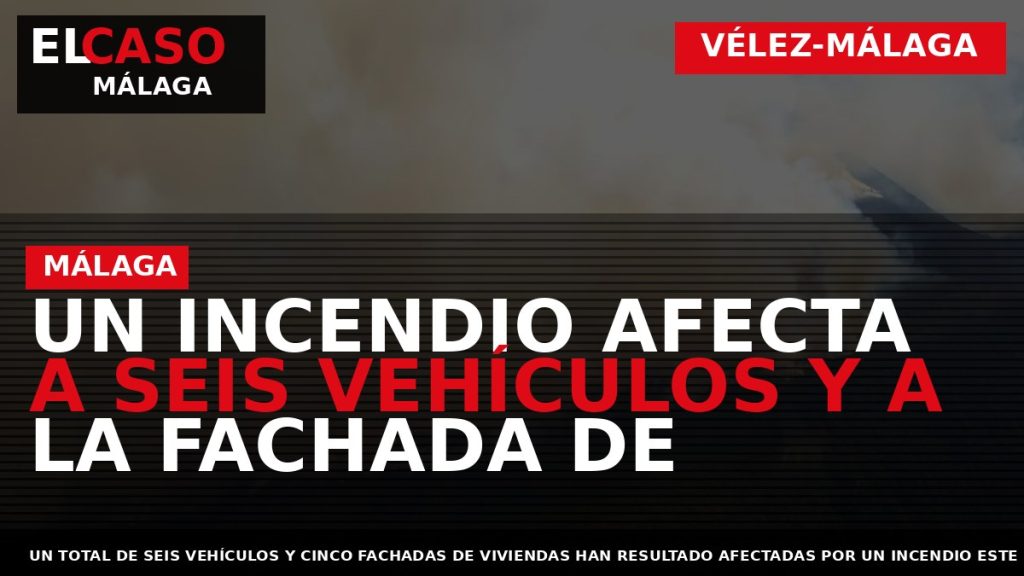 Portada El Caso Málaga: UN INCENDIO AFECTA A SEIS VEHÍCULOS Y A LA FACHADA DE — VÉLEZ-MÁLAGA
