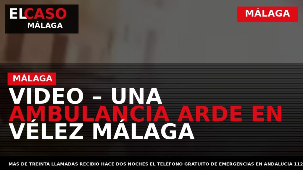 Portada El Caso Málaga: VIDEO – UNA AMBULANCIA ARDE EN VÉLEZ MÁLAGA — MÁLAGA