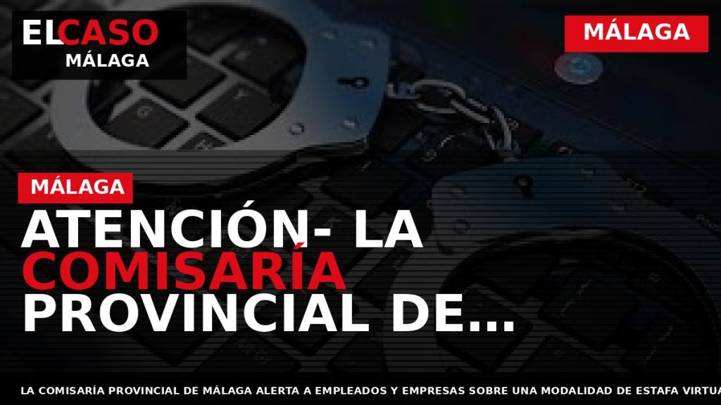 Portada El Caso Málaga: ATENCIÓN- LA COMISARÍA PROVINCIAL DE MÁLAGA ALERTA A EMPLEADOS Y EMPRESAS — MÁLAGA