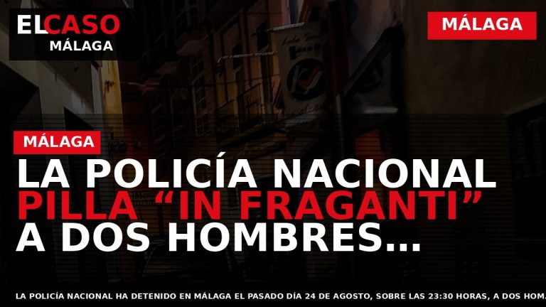 Portada El Caso Málaga: LA POLICÍA NACIONAL PILLA “IN FRAGANTI” A DOS HOMBRES MIENTRAS EFECTUABAN — MÁLAGA