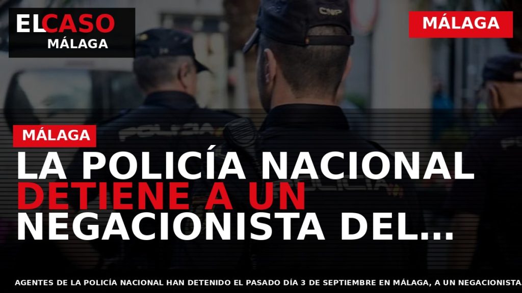 Portada El Caso Málaga: LA POLICÍA NACIONAL DETIENE A UN NEGACIONISTA DEL COVID 19 QUE — MÁLAGA