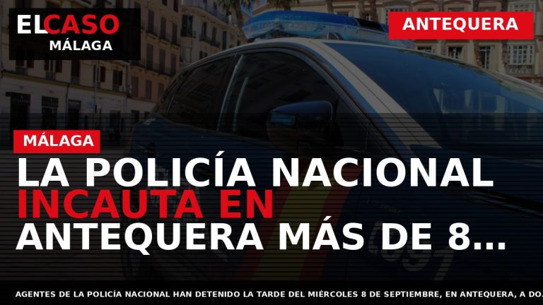 Portada El Caso Málaga: LA POLICÍA NACIONAL INCAUTA EN ANTEQUERA MÁS DE 8 KILOGRAMOS DE — ANTEQUERA