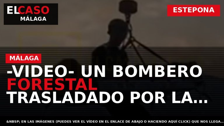 Portada El Caso Málaga: -VIDEO- UN BOMBERO FORESTAL TRASLADADO POR LA GUARDIA CIVIL EN EL — ESTEPONA