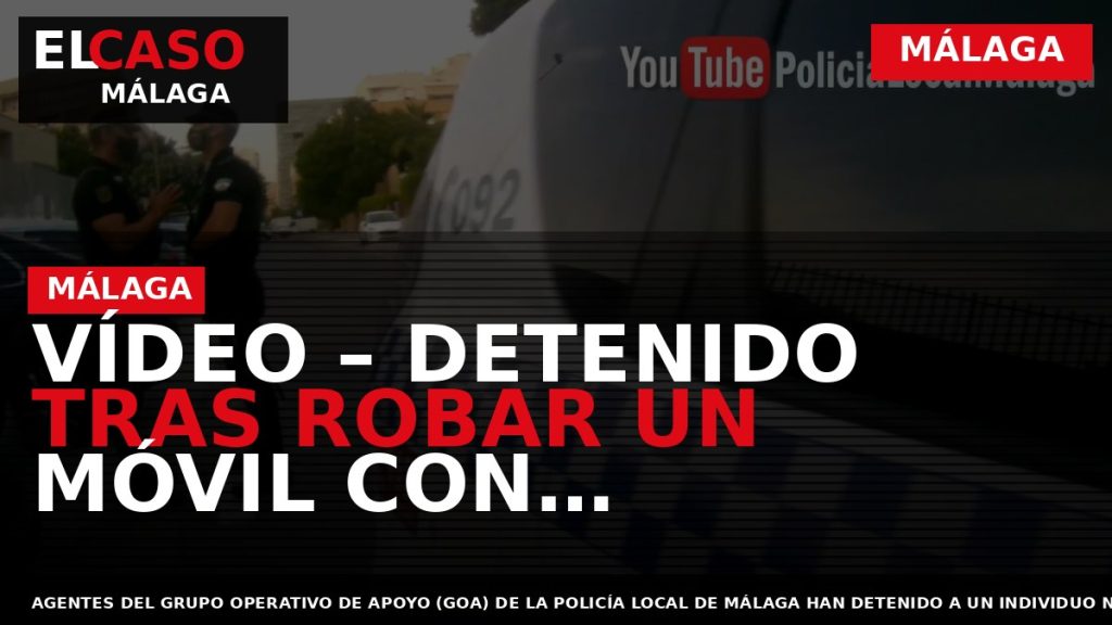 Portada El Caso Málaga: VÍDEO – DETENIDO TRAS ROBAR UN MÓVIL CON PORNOGRAFÍA INFANTIL DENTRO — MÁLAGA