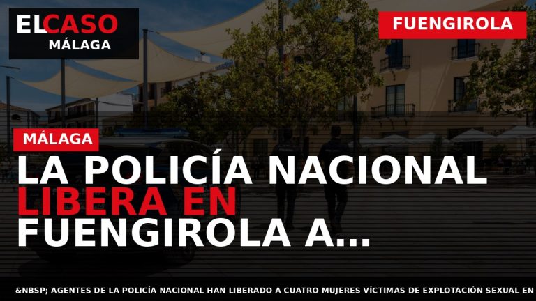 Portada El Caso Málaga: LA POLICÍA NACIONAL LIBERA EN FUENGIROLA A CUATRO MUJERES VÍCTIMAS DE — FUENGIROLA