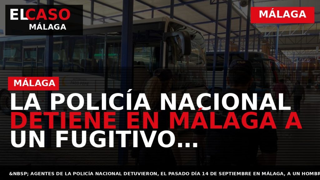 Portada El Caso Málaga: LA POLICÍA NACIONAL DETIENE EN MÁLAGA A UN FUGITIVO RECLAMADO POR — MÁLAGA