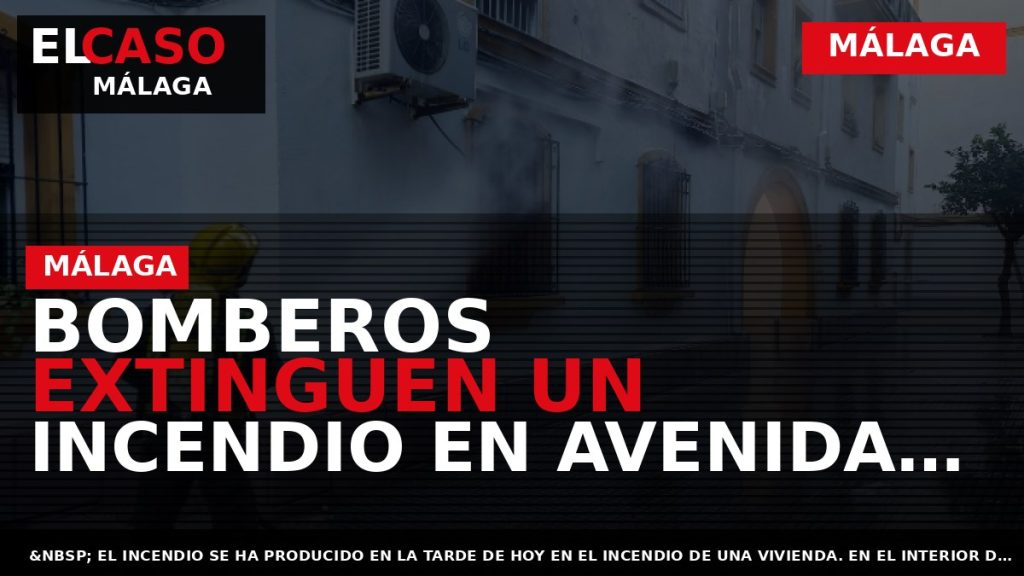 Portada El Caso Málaga: BOMBEROS EXTINGUEN UN INCENDIO EN AVENIDA DE LA PALOMA — MÁLAGA