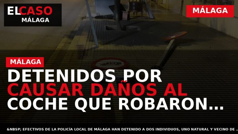 Portada El Caso Málaga: DETENIDOS POR CAUSAR DAÑOS AL COCHE QUE ROBARON Y CONDUCIR SIN — MÁLAGA