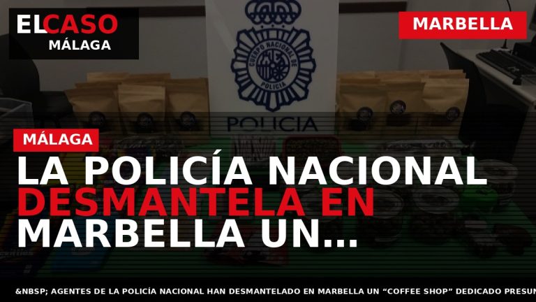 Portada El Caso Málaga: LA POLICÍA NACIONAL DESMANTELA EN MARBELLA UN “COFFEE SHOP” DEDICADO A — MARBELLA