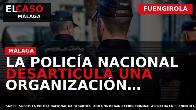 Portada El Caso Málaga: LA POLICÍA NACIONAL DESARTICULA UNA ORGANIZACIÓN CRIMINAL DEDICADA A ESTAFAR A — FUENGIROLA