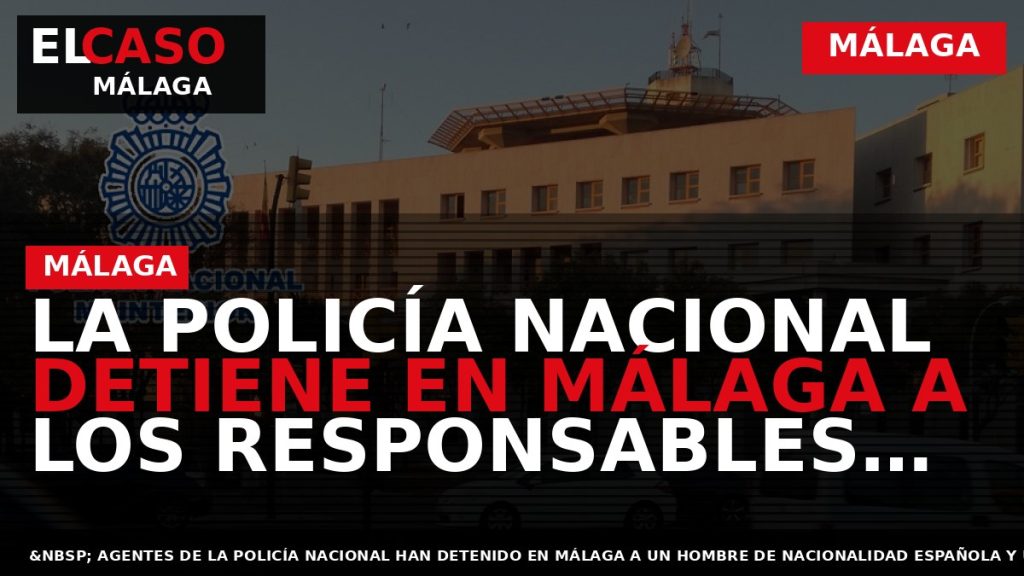 Portada El Caso Málaga: LA POLICÍA NACIONAL DETIENE EN MÁLAGA A LOS RESPONSABLES DE UN — MÁLAGA