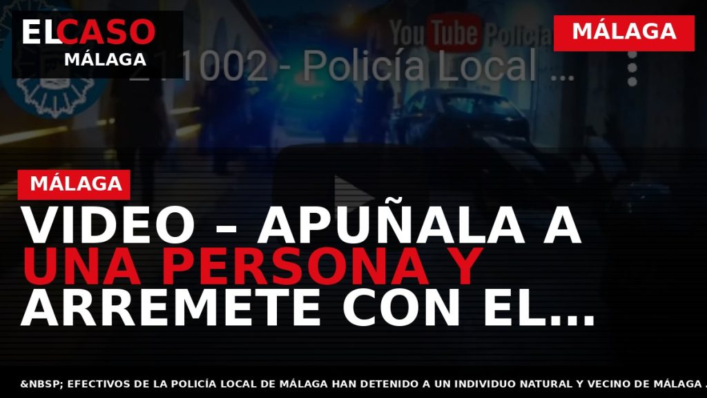 Portada El Caso Málaga: VIDEO – APUÑALA A UNA PERSONA Y ARREMETE CON EL ARMA — MÁLAGA