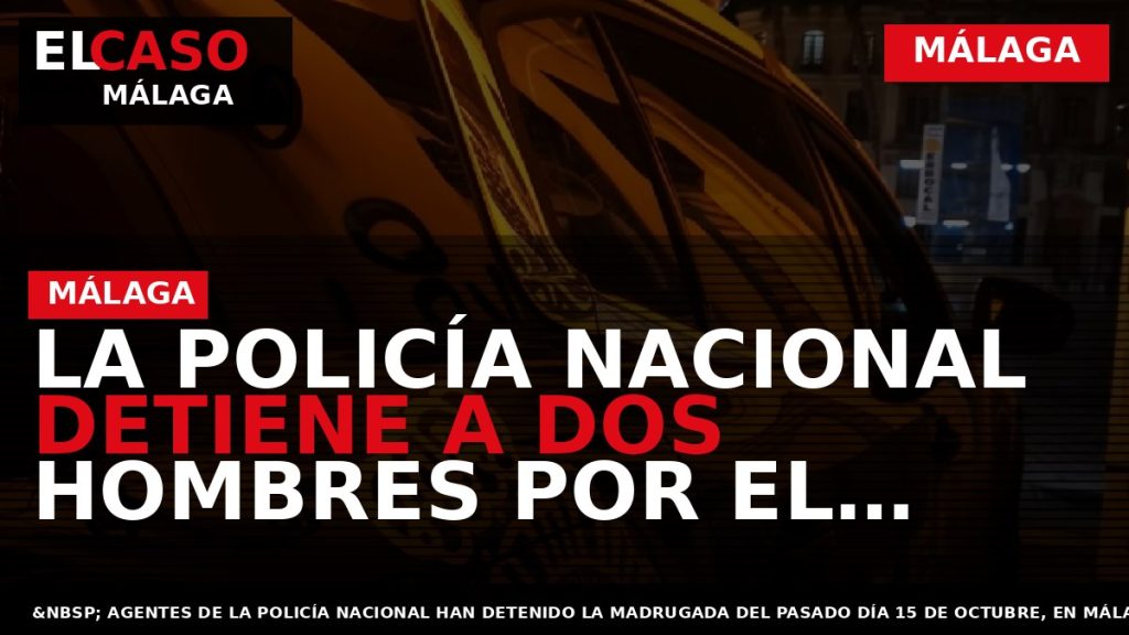 Portada El Caso Málaga: LA POLICÍA NACIONAL DETIENE A DOS HOMBRES POR EL ROBO EN — MÁLAGA