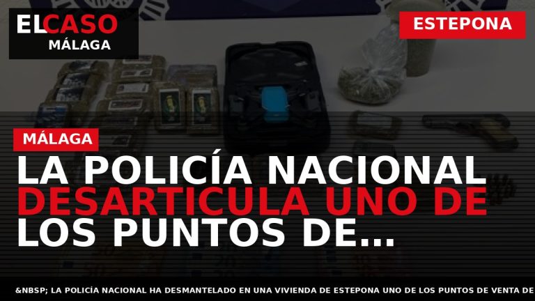 Portada El Caso Málaga: LA POLICÍA NACIONAL DESARTICULA UNO DE LOS PUNTOS DE VENTA DE — ESTEPONA