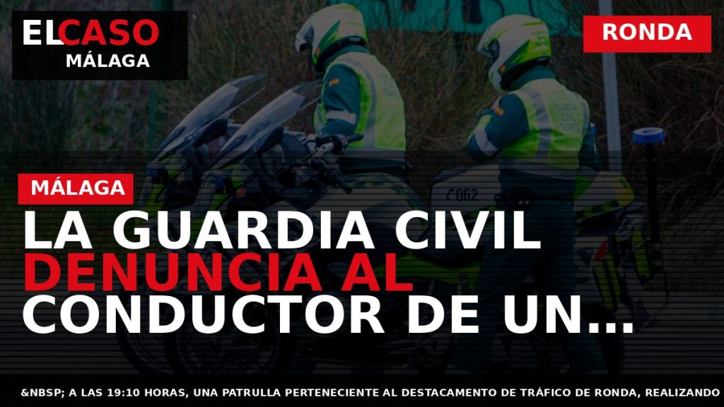 Portada El Caso Málaga: LA GUARDIA CIVIL DENUNCIA AL CONDUCTOR DE UN TURISMO DE GRAN — RONDA