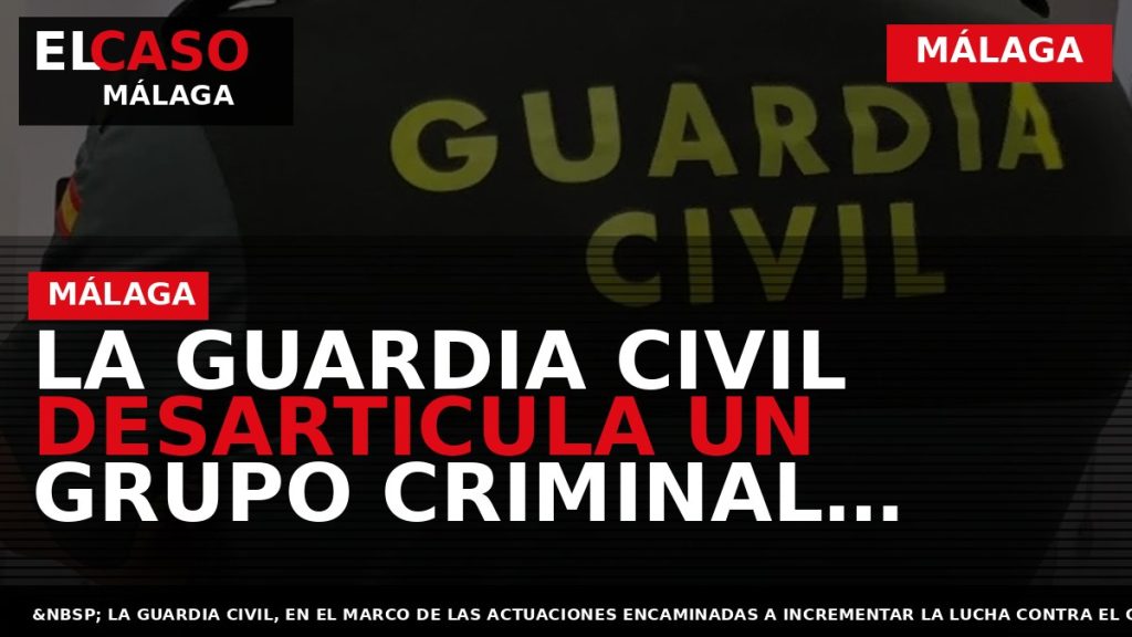 Portada El Caso Málaga: LA GUARDIA CIVIL DESARTICULA UN GRUPO CRIMINAL DEDICADO AL CULTIVO DE — MÁLAGA