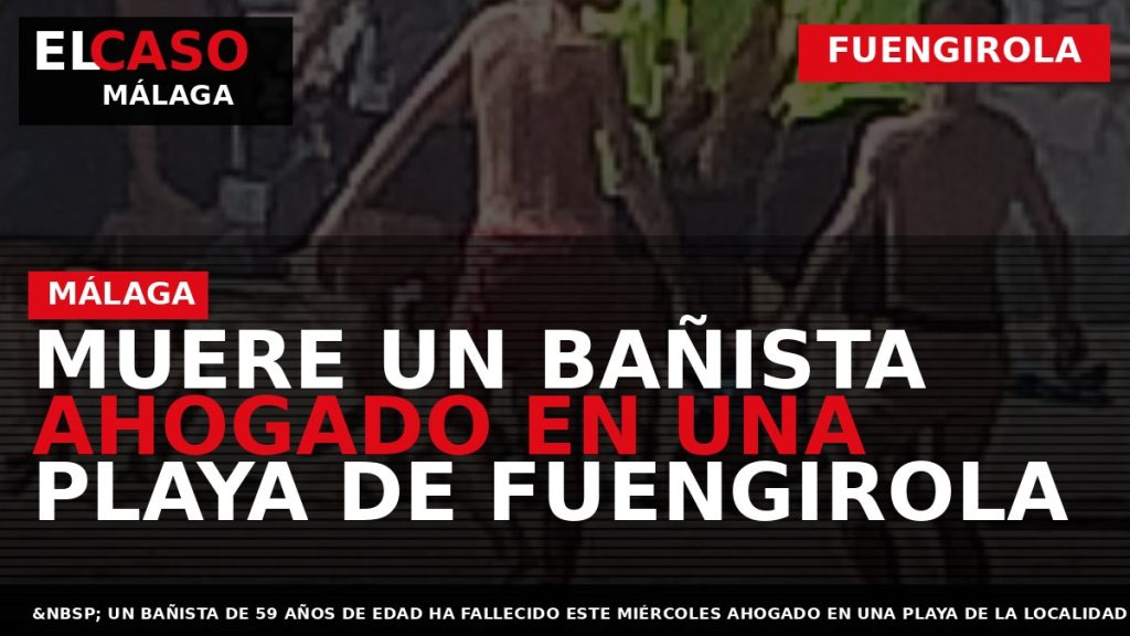 Portada El Caso Málaga: MUERE UN BAÑISTA AHOGADO EN UNA PLAYA DE FUENGIROLA — FUENGIROLA
