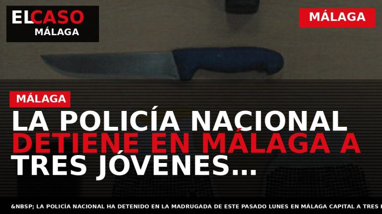 Portada El Caso Málaga: LA POLICÍA NACIONAL DETIENE EN MÁLAGA A TRES JÓVENES INSTANTES DESPUÉS — MÁLAGA