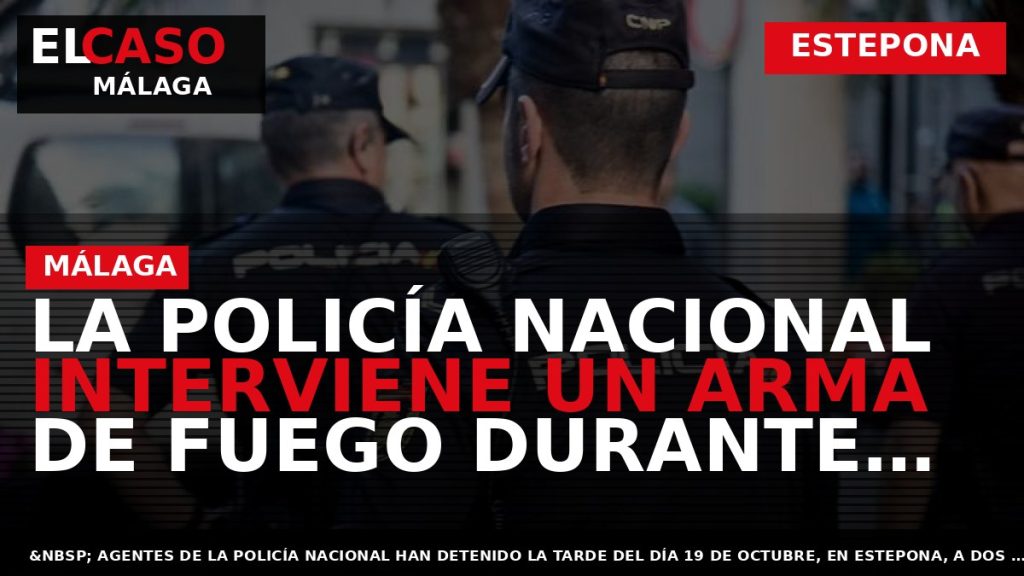 Portada El Caso Málaga: LA POLICÍA NACIONAL INTERVIENE UN ARMA DE FUEGO DURANTE UN CONTROL — ESTEPONA