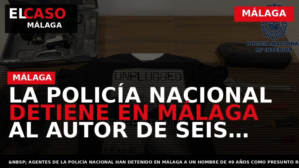 Portada El Caso Málaga: LA POLICÍA NACIONAL DETIENE EN MÁLAGA AL AUTOR DE SEIS ROBOS — MÁLAGA