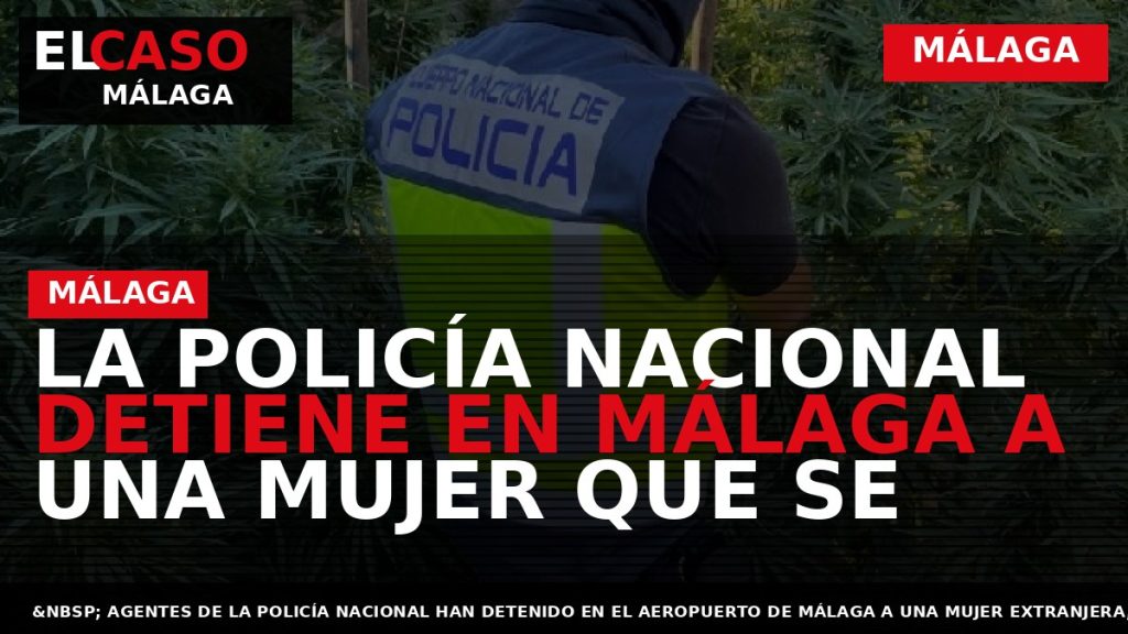 Portada El Caso Málaga: LA POLICÍA NACIONAL DETIENE EN MÁLAGA A UNA MUJER QUE SE — MÁLAGA