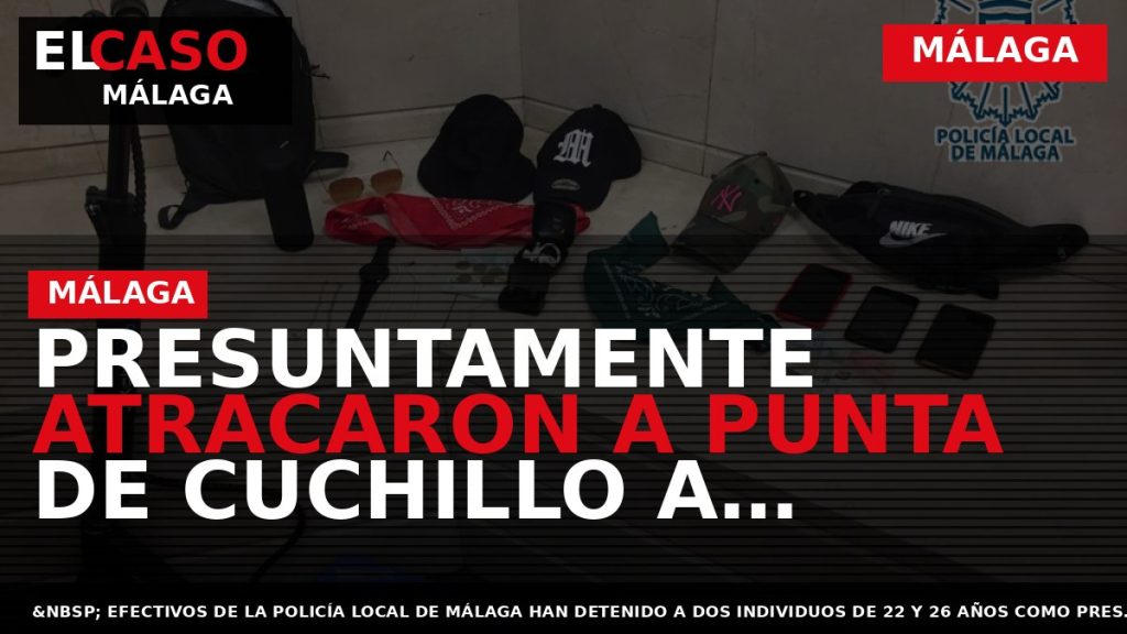 Portada El Caso Málaga: PRESUNTAMENTE ATRACARON A PUNTA DE CUCHILLO A VARÍAS PERSONAS EN UNA — MÁLAGA
