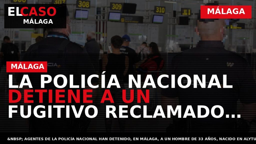 Portada El Caso Málaga: LA POLICÍA NACIONAL DETIENE A UN FUGITIVO RECLAMADO POR LAS AUTORIDADES — MÁLAGA