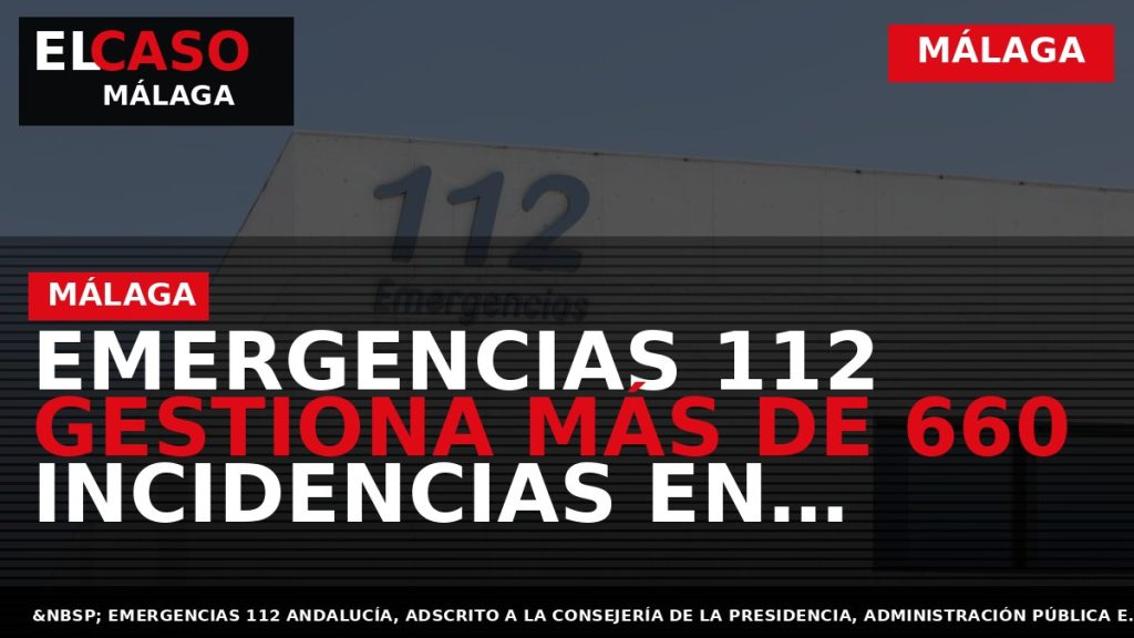 Portada El Caso Málaga: EMERGENCIAS 112 GESTIONA MÁS DE 660 INCIDENCIAS EN MÁLAGA DURANTE LA — MÁLAGA