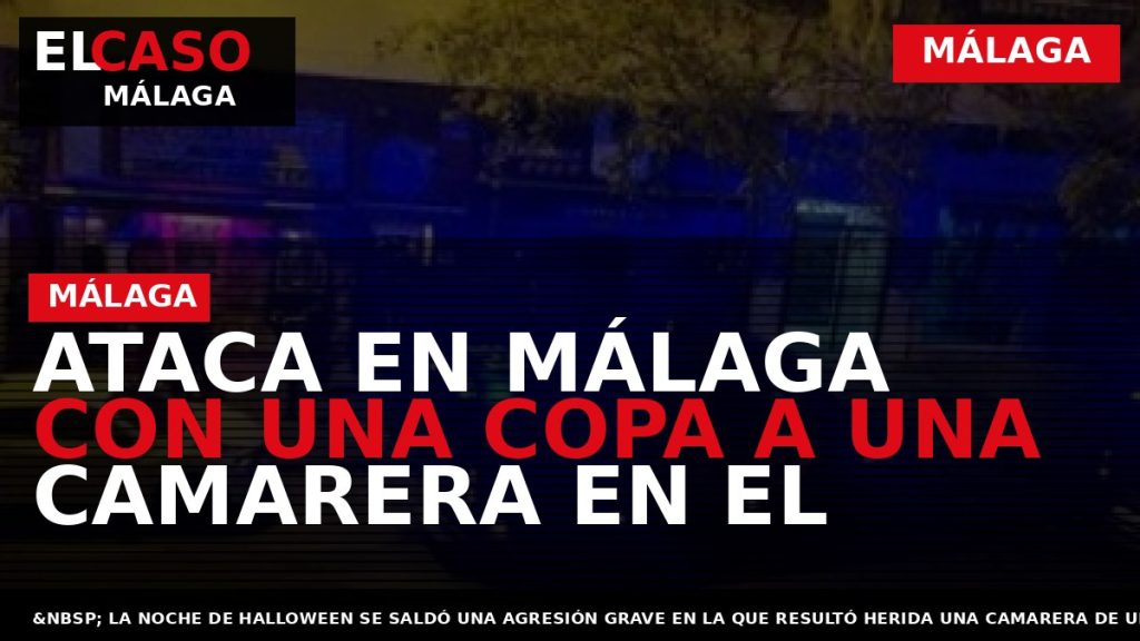 Portada El Caso Málaga: ATACA EN MÁLAGA CON UNA COPA A UNA CAMARERA EN EL — MÁLAGA