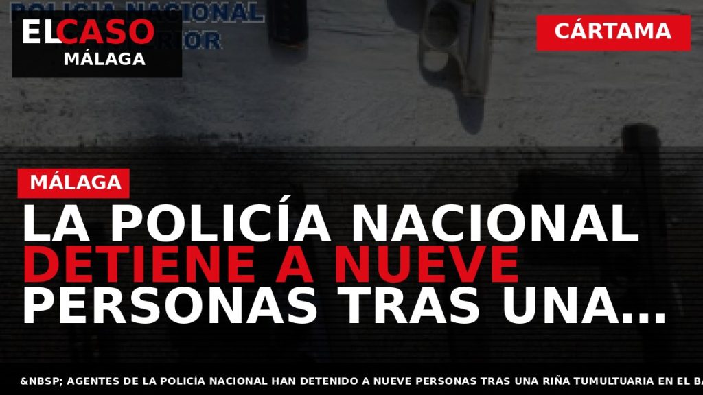 Portada El Caso Málaga: LA POLICÍA NACIONAL DETIENE A NUEVE PERSONAS TRAS UNA RIÑA TUMULTUARIA — CÁRTAMA