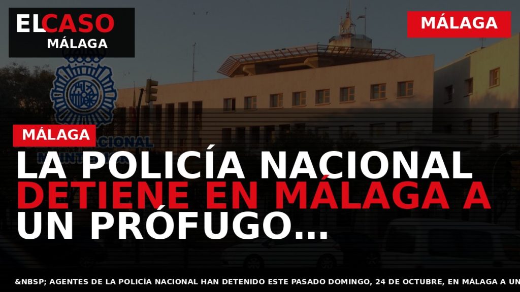 Portada El Caso Málaga: LA POLICÍA NACIONAL DETIENE EN MÁLAGA A UN PRÓFUGO RECLAMADO POR — MÁLAGA