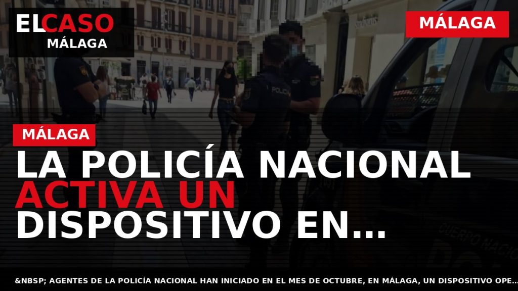 Portada El Caso Málaga: LA POLICÍA NACIONAL ACTIVA UN DISPOSITIVO EN PREVENCIÓN DE ROBOS, HURTOS — MÁLAGA