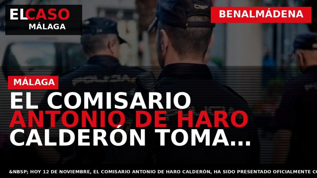 Portada El Caso Málaga: EL COMISARIO ANTONIO DE HARO CALDERÓN TOMA POSESIÓN COMO NUEVO JEFE — BENALMÁDENA