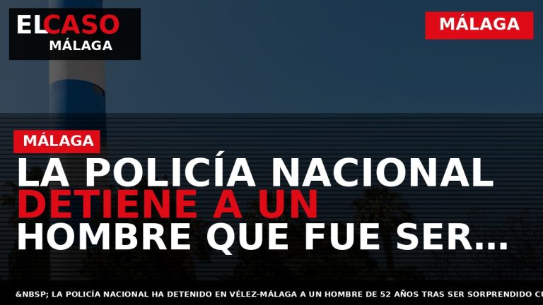 Portada El Caso Málaga: LA POLICÍA NACIONAL DETIENE A UN HOMBRE QUE FUE SER SORPRENDIDO — MÁLAGA
