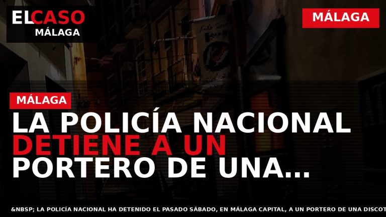 Portada El Caso Málaga: LA POLICÍA NACIONAL DETIENE A UN PORTERO DE UNA DISCOTECA POR — MÁLAGA