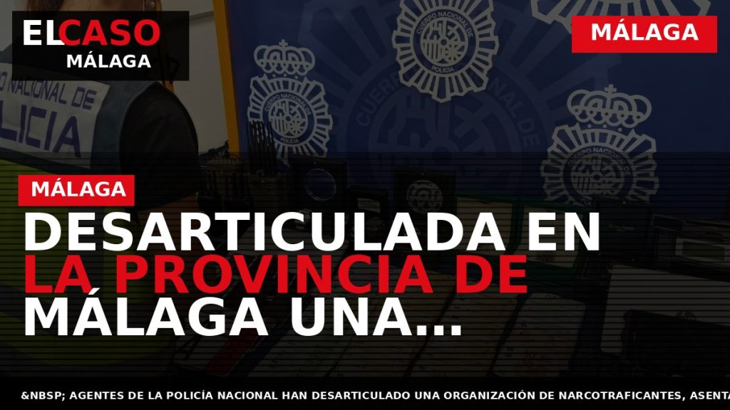 Portada El Caso Málaga: DESARTICULADA EN LA PROVINCIA DE MÁLAGA UNA ORGANIZACIÓN DE NARCOTRAFICANTES DEDICADA — MÁLAGA