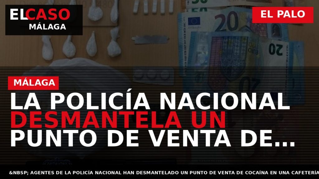 Portada El Caso Málaga: LA POLICÍA NACIONAL DESMANTELA UN PUNTO DE VENTA DE COCAÍNA EN — EL PALO