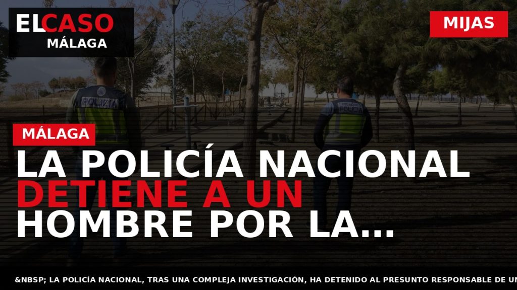 Portada El Caso Málaga: LA POLICÍA NACIONAL DETIENE A UN HOMBRE POR LA AGRESIÓN SEXUAL — MIJAS