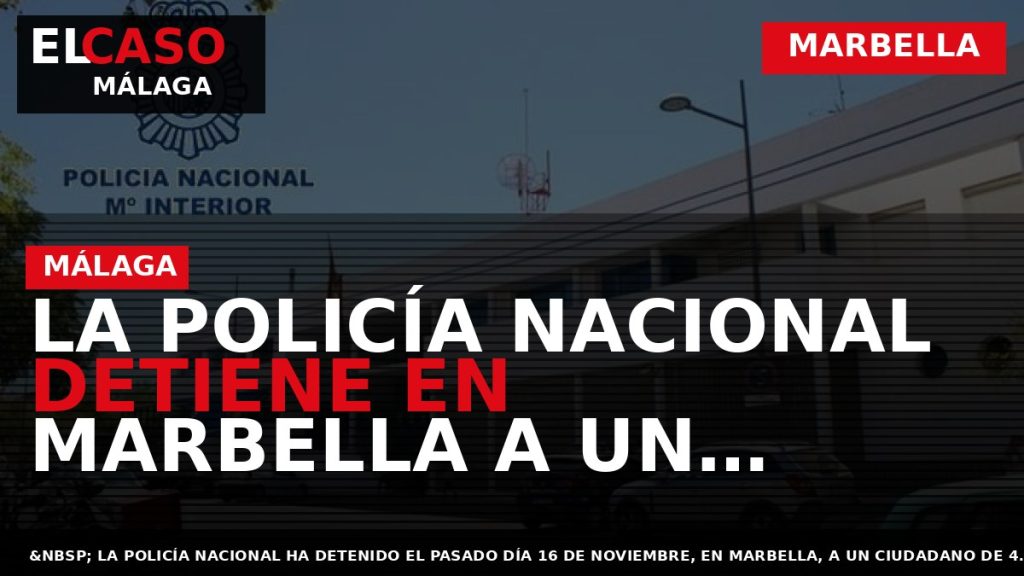 Portada El Caso Málaga: LA POLICÍA NACIONAL DETIENE EN MARBELLA A UN HOMBRE TRAS REMITIR — MARBELLA