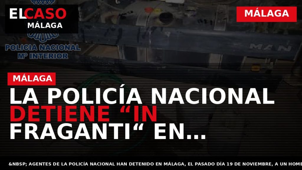 Portada El Caso Málaga: LA POLICÍA NACIONAL DETIENE “IN FRAGANTI“ EN MÁLAGA A UN HOMBRE — MÁLAGA