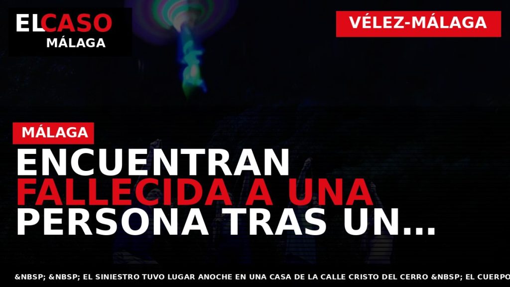 Portada El Caso Málaga: ENCUENTRAN FALLECIDA A UNA PERSONA TRAS UN IN­CENDIO EN SU VIVIENDA — VÉLEZ-MÁLAGA