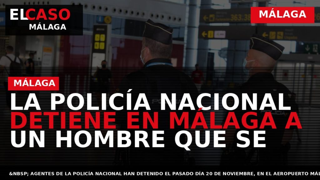 Portada El Caso Málaga: LA POLICÍA NACIONAL DETIENE EN MÁLAGA A UN HOMBRE QUE SE — MÁLAGA
