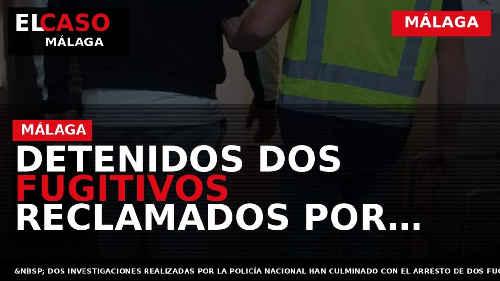 Portada El Caso Málaga: DETENIDOS DOS FUGITIVOS RECLAMADOS POR TENTATIVA DE HOMICIDIO Y HOMICIDIO DOLOSO — MÁLAGA