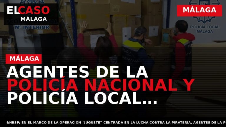 Portada El Caso Málaga: AGENTES DE LA POLICÍA NACIONAL Y POLICÍA LOCAL INCAUTAN 21.221 JUGUETES — MÁLAGA