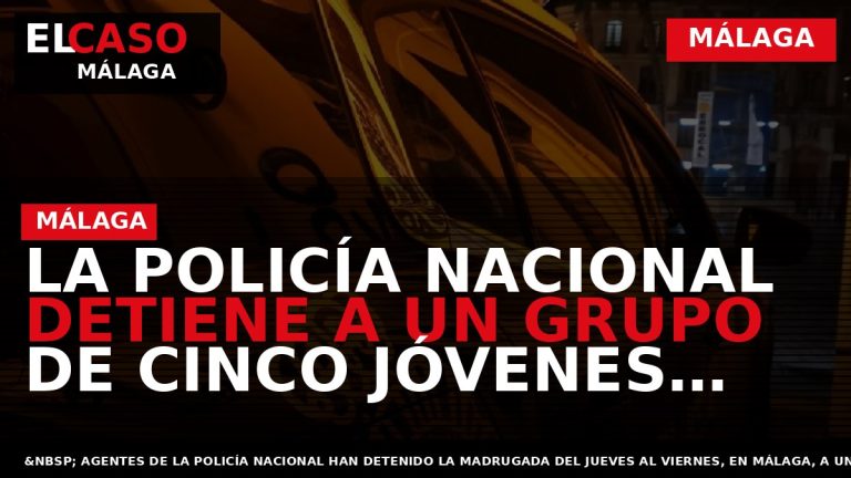 Portada El Caso Málaga: LA POLICÍA NACIONAL DETIENE A UN GRUPO DE CINCO JÓVENES POR — MÁLAGA