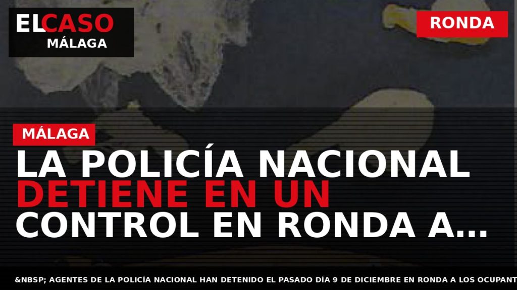 Portada El Caso Málaga: LA POLICÍA NACIONAL DETIENE EN UN CONTROL EN RONDA A DOS — RONDA